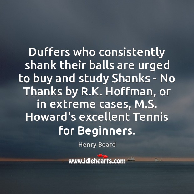 Duffers who consistently shank their balls are urged to buy and study Henry Beard Picture Quote