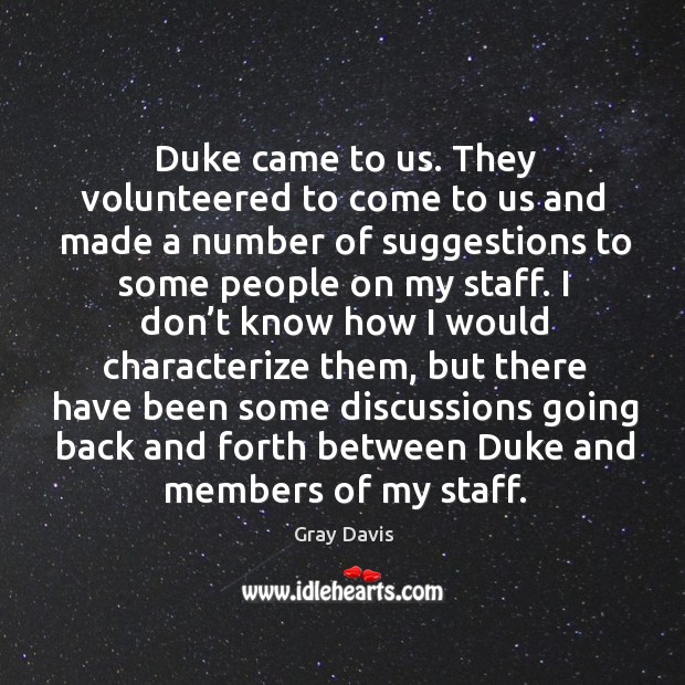 Duke came to us. They volunteered to come to us and made a number of suggestions Gray Davis Picture Quote