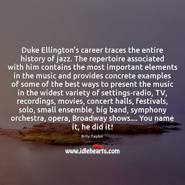 Duke Ellington’s career traces the entire history of jazz. The repertoire associated Billy Taylor Picture Quote