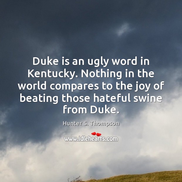 Duke is an ugly word in Kentucky. Nothing in the world compares Hunter S. Thompson Picture Quote