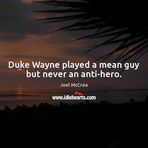 Duke Wayne played a mean guy but never an anti-hero. Joel McCrea Picture Quote