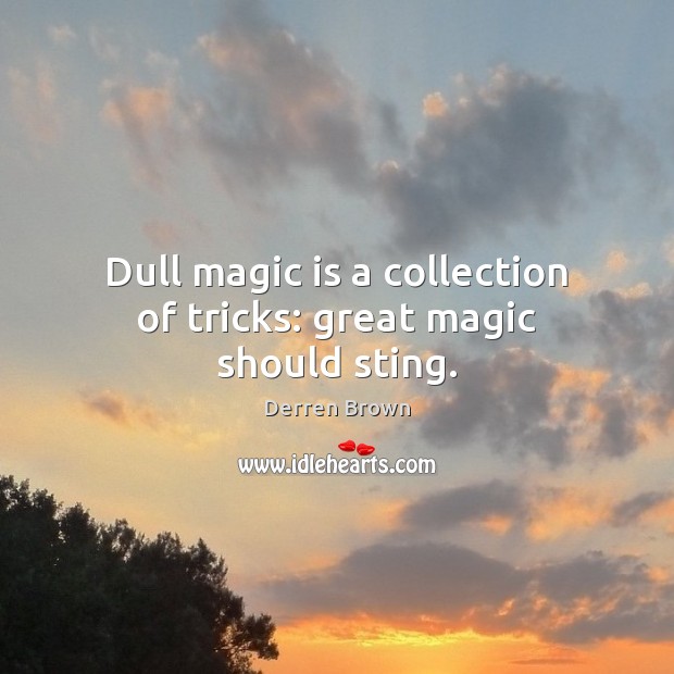 Dull magic is a collection of tricks: great magic should sting. Derren Brown Picture Quote
