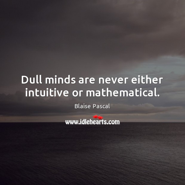Dull minds are never either intuitive or mathematical. Blaise Pascal Picture Quote