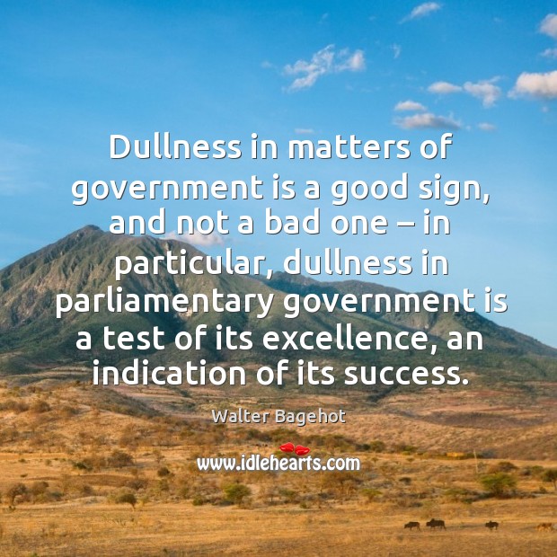 Dullness in matters of government is a good sign, and not a bad one – in particular Walter Bagehot Picture Quote