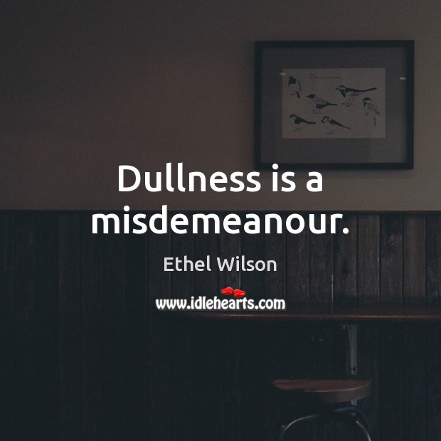 Dullness is a misdemeanour. Ethel Wilson Picture Quote
