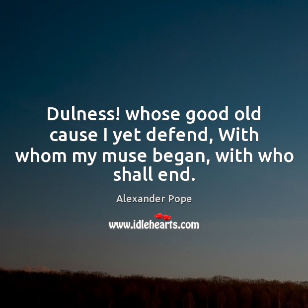 Dulness! whose good old cause I yet defend, With whom my muse began, with who shall end. Alexander Pope Picture Quote
