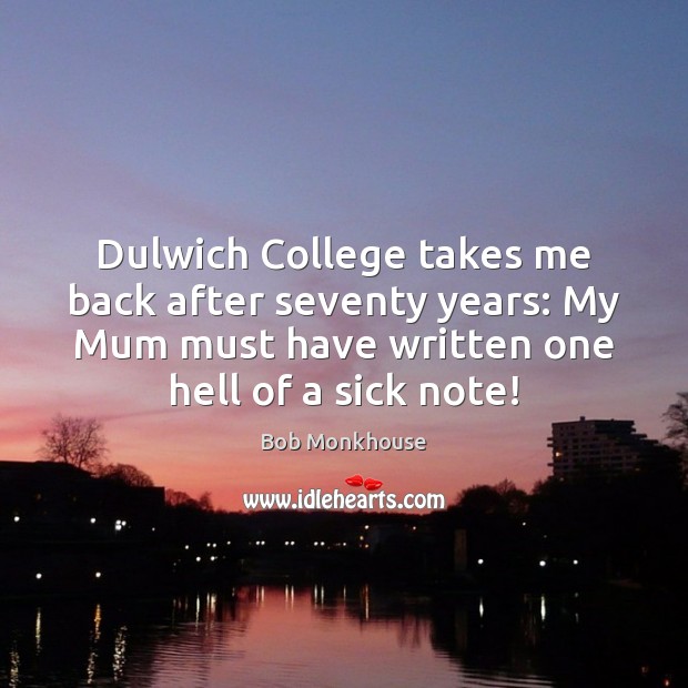 Dulwich College takes me back after seventy years: My Mum must have Bob Monkhouse Picture Quote