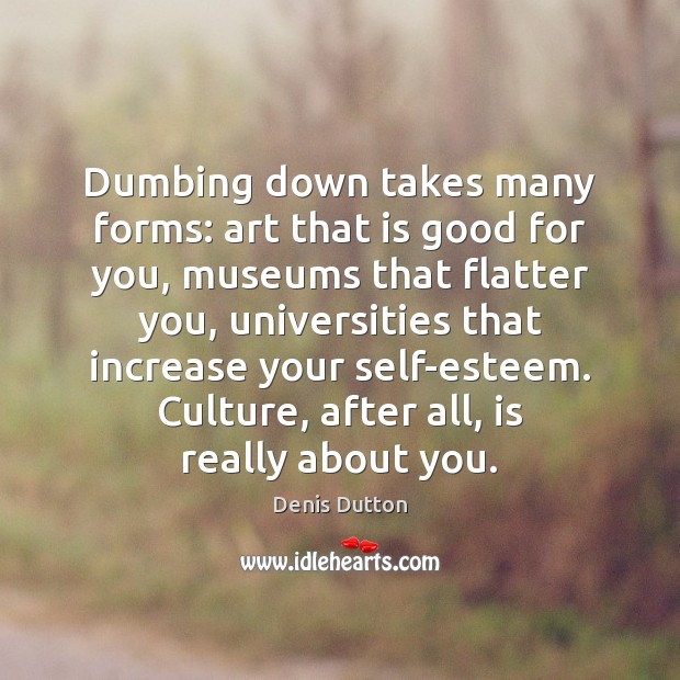 Dumbing down takes many forms: art that is good for you, museums Denis Dutton Picture Quote