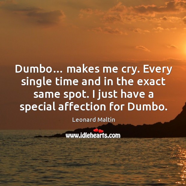 Dumbo… makes me cry. Every single time and in the exact same spot. I just have a special affection for dumbo. Leonard Maltin Picture Quote