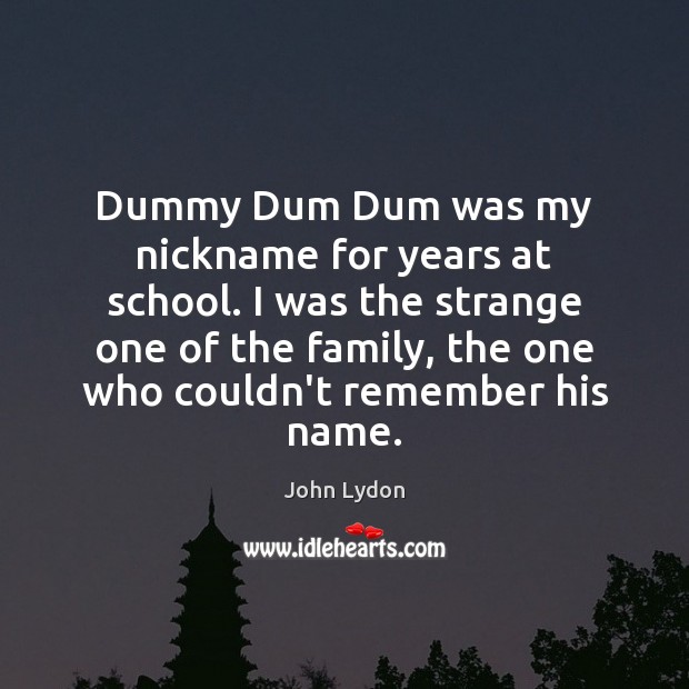 Dummy Dum Dum was my nickname for years at school. I was John Lydon Picture Quote