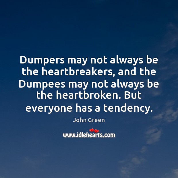 Dumpers may not always be the heartbreakers, and the Dumpees may not John Green Picture Quote