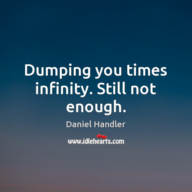 Dumping you times infinity. Still not enough. Image