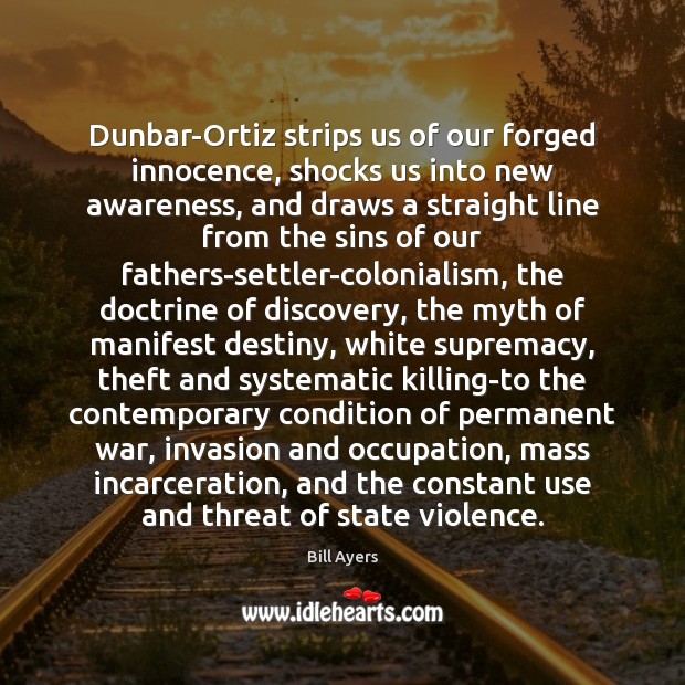 Dunbar-Ortiz strips us of our forged innocence, shocks us into new awareness, Bill Ayers Picture Quote