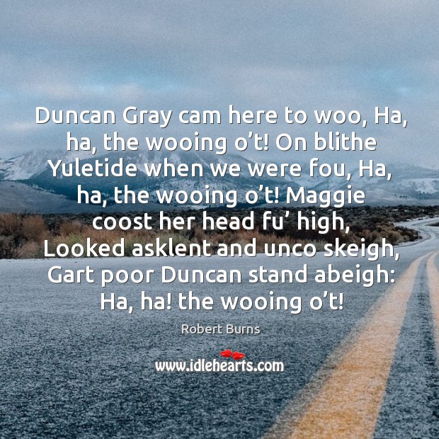 Duncan gray cam here to woo, ha, ha, the wooing o’t! Robert Burns Picture Quote