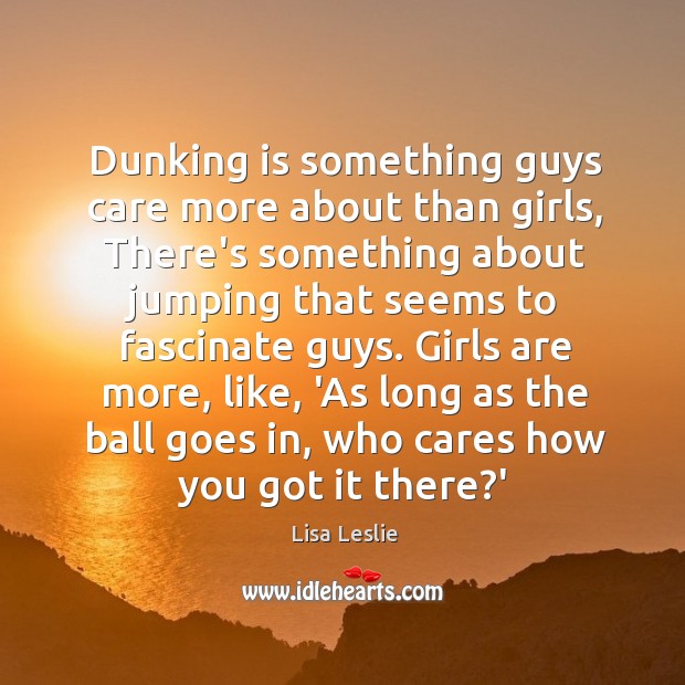 Dunking is something guys care more about than girls, There’s something about Lisa Leslie Picture Quote