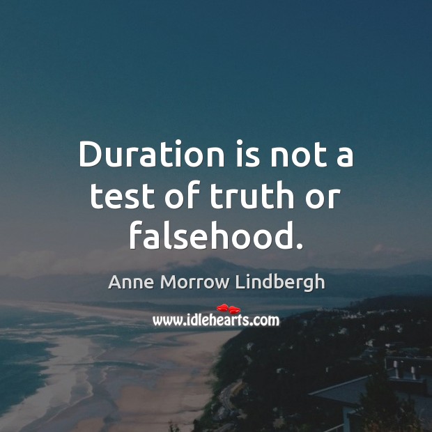 Duration is not a test of truth or falsehood. Anne Morrow Lindbergh Picture Quote
