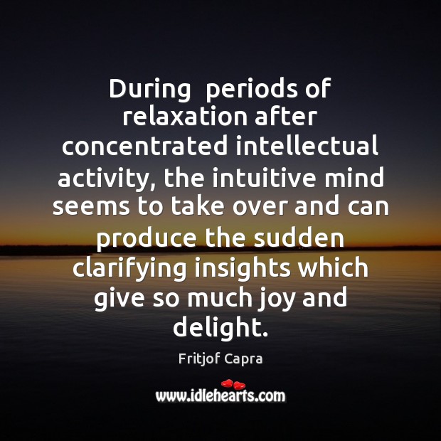 During  periods of relaxation after concentrated intellectual activity, the intuitive mind seems Fritjof Capra Picture Quote