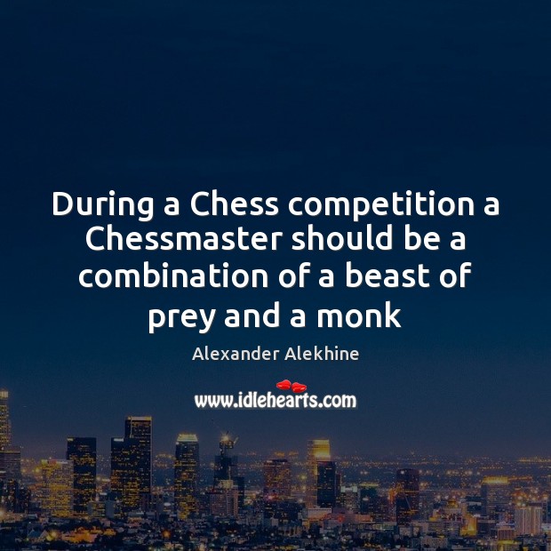 During a Chess competition a Chessmaster should be a combination of a Alexander Alekhine Picture Quote