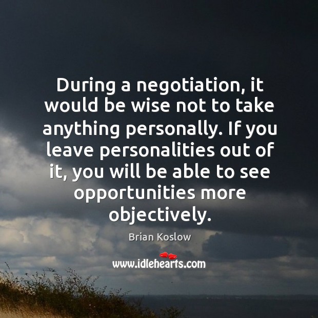 During a negotiation, it would be wise not to take anything personally. Brian Koslow Picture Quote