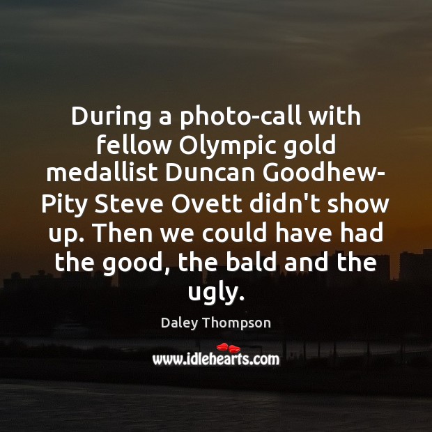 During a photo-call with fellow Olympic gold medallist Duncan Goodhew- Pity Steve Daley Thompson Picture Quote