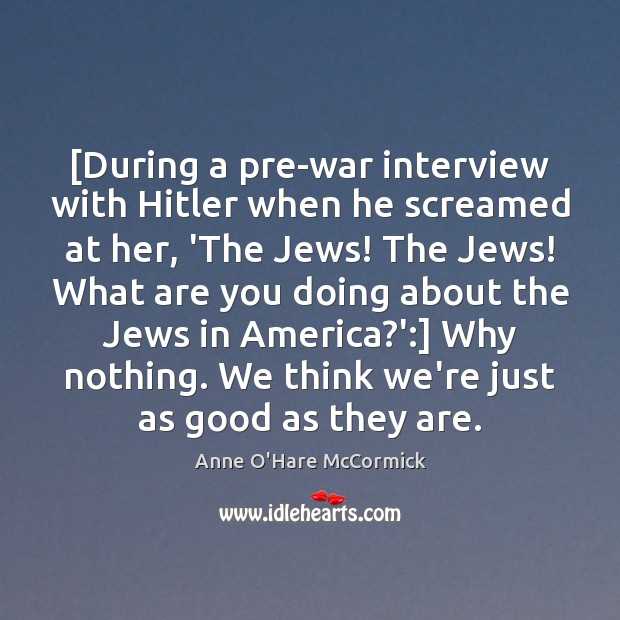 [During a pre-war interview with Hitler when he screamed at her, ‘The Anne O’Hare McCormick Picture Quote