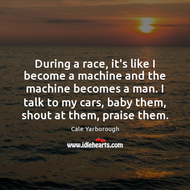 During a race, it’s like I become a machine and the machine Cale Yarborough Picture Quote