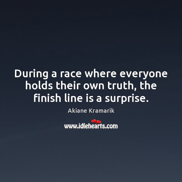 During a race where everyone holds their own truth, the finish line is a surprise. Image