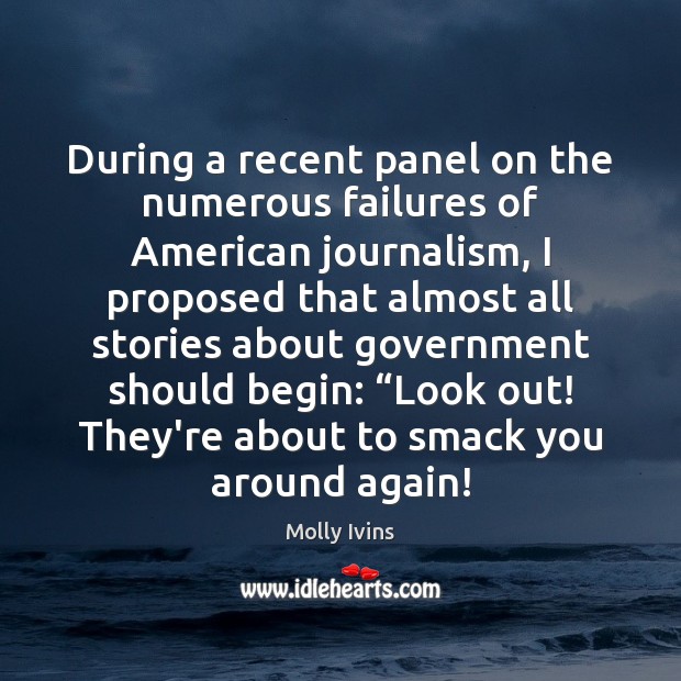 During a recent panel on the numerous failures of American journalism, I Molly Ivins Picture Quote