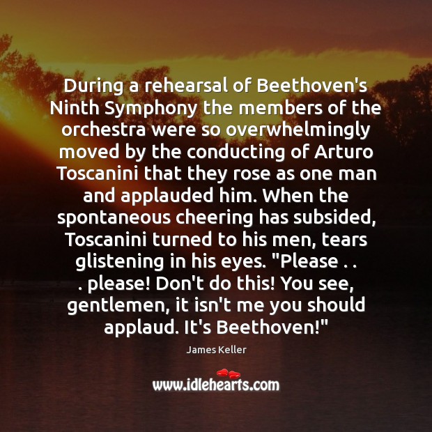 During a rehearsal of Beethoven’s Ninth Symphony the members of the orchestra James Keller Picture Quote