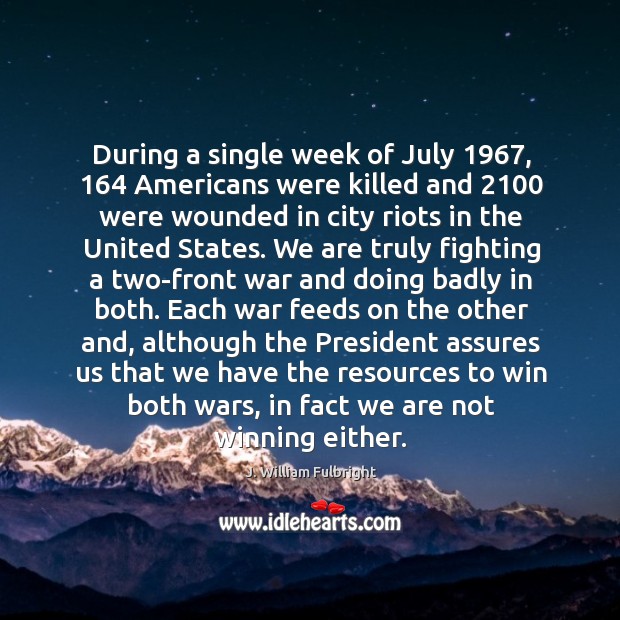 During a single week of July 1967, 164 Americans were killed and 2100 were wounded J. William Fulbright Picture Quote