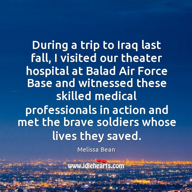 During a trip to iraq last fall, I visited our theater hospital at balad air Melissa Bean Picture Quote