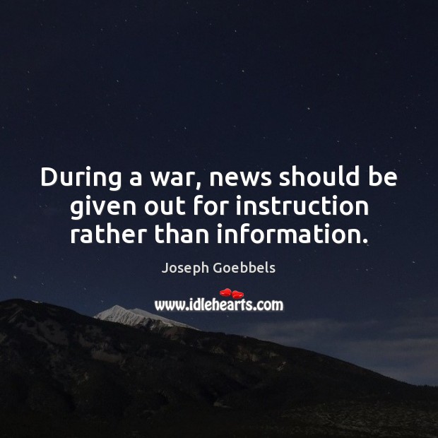 During a war, news should be given out for instruction rather than information. Image