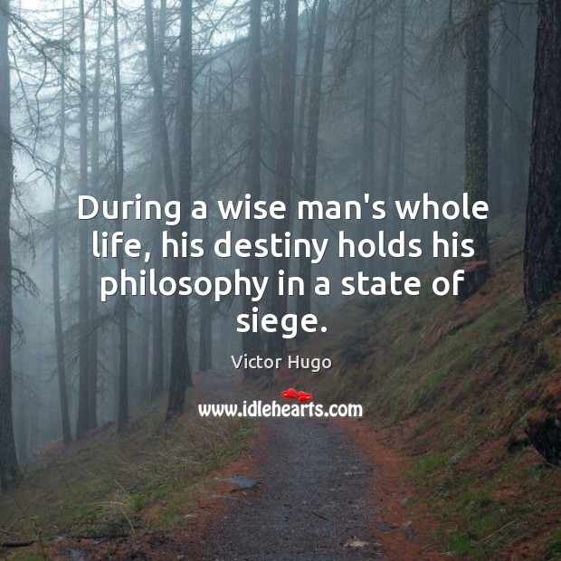 During a wise man’s whole life, his destiny holds his philosophy in a state of siege. Victor Hugo Picture Quote