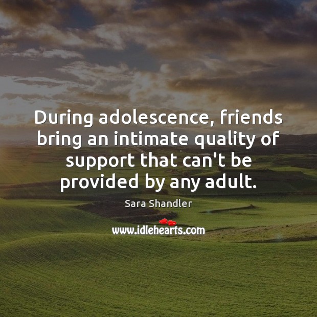 During adolescence, friends bring an intimate quality of support that can’t be Sara Shandler Picture Quote