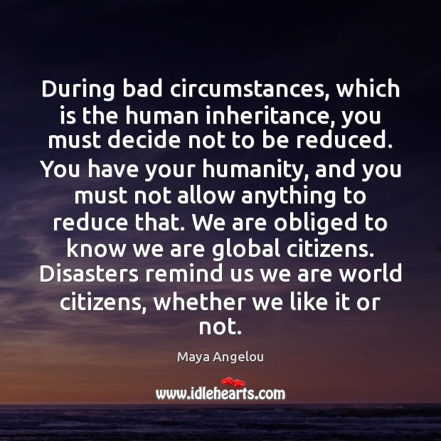 During bad circumstances, which is the human inheritance, you must decide not Maya Angelou Picture Quote