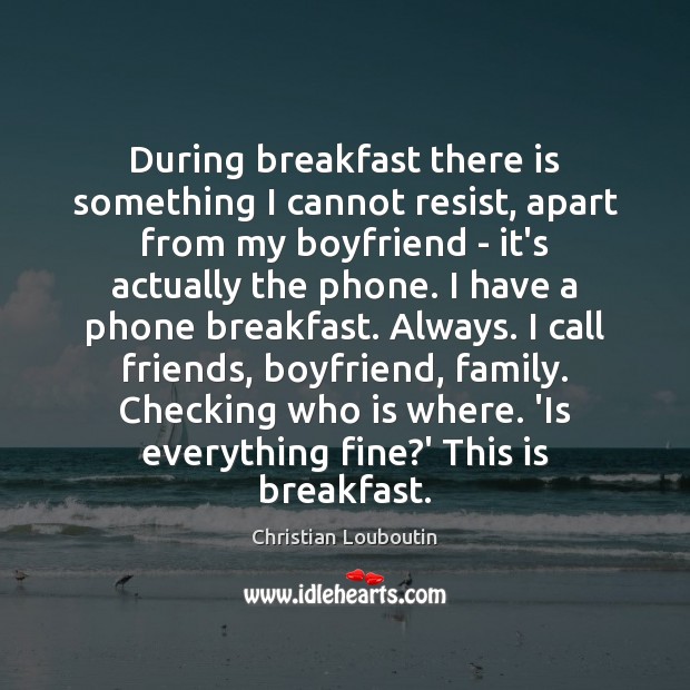During breakfast there is something I cannot resist, apart from my boyfriend Christian Louboutin Picture Quote