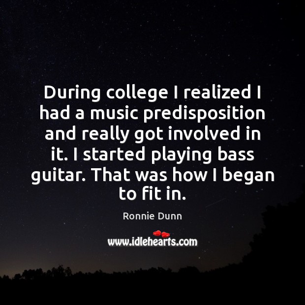 During college I realized I had a music predisposition and really got Ronnie Dunn Picture Quote