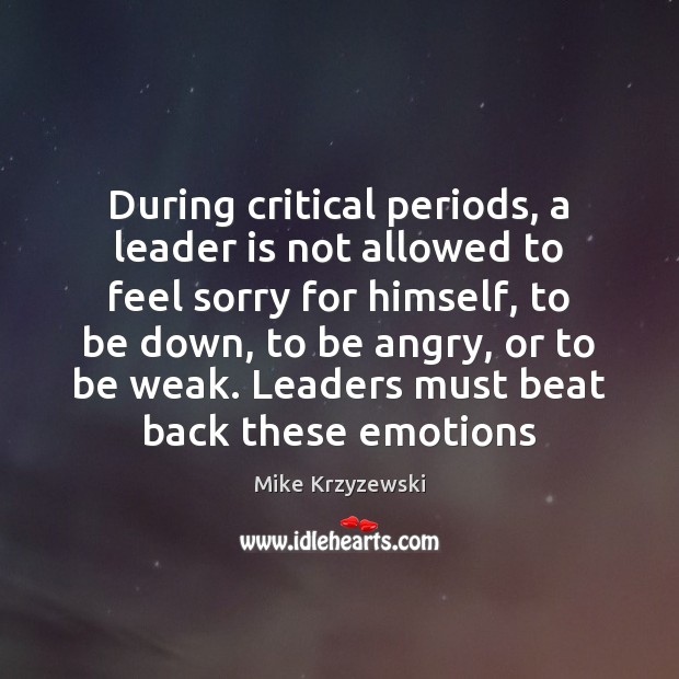 During critical periods, a leader is not allowed to feel sorry for Mike Krzyzewski Picture Quote