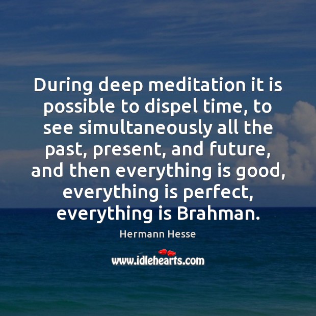 During deep meditation it is possible to dispel time, to see simultaneously Hermann Hesse Picture Quote
