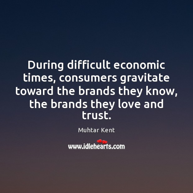 During difficult economic times, consumers gravitate toward the brands they know, the Muhtar Kent Picture Quote