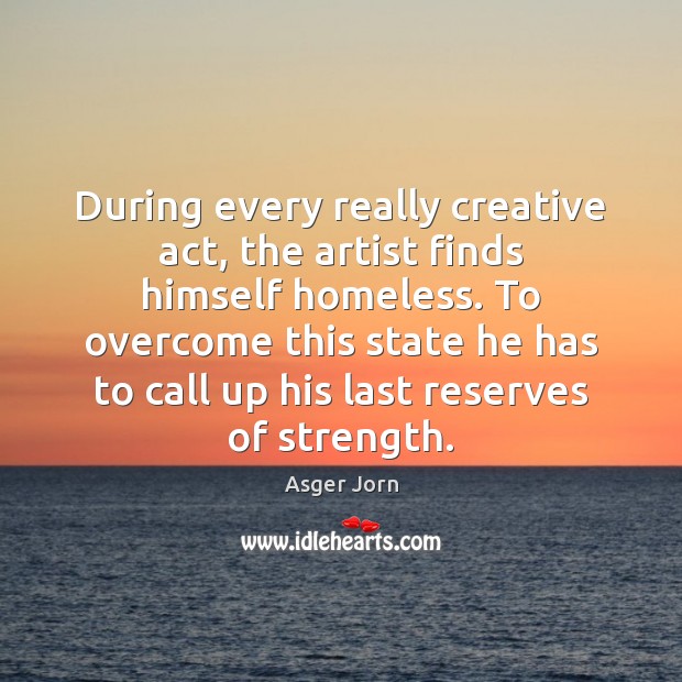 During every really creative act, the artist finds himself homeless. To overcome Asger Jorn Picture Quote