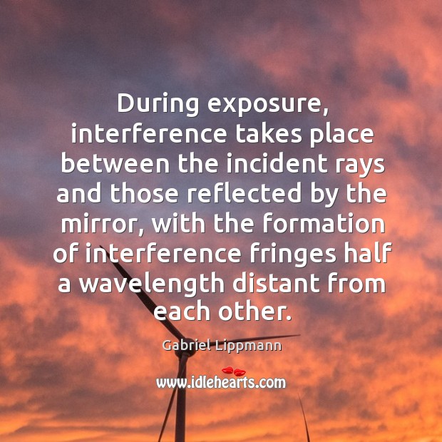During exposure, interference takes place between the incident Gabriel Lippmann Picture Quote