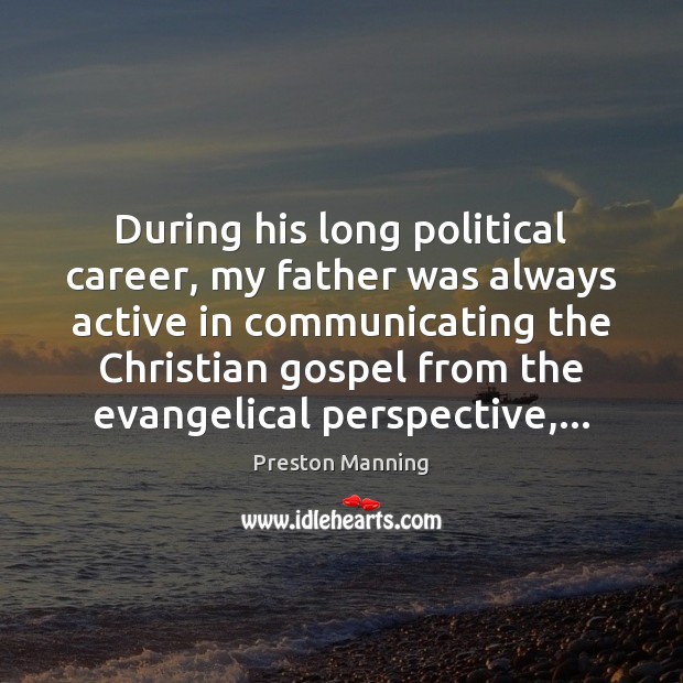During his long political career, my father was always active in communicating Preston Manning Picture Quote