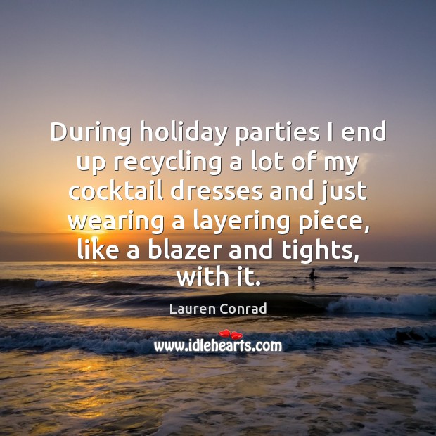 During holiday parties I end up recycling a lot of my cocktail Lauren Conrad Picture Quote