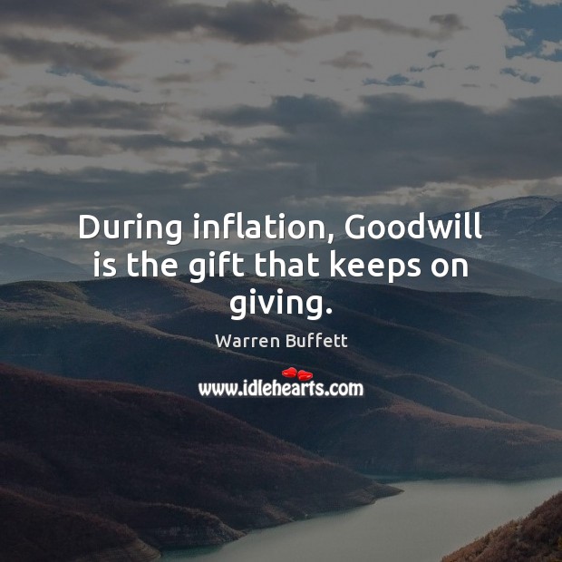 During inflation, Goodwill is the gift that keeps on giving. Warren Buffett Picture Quote