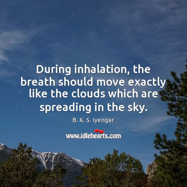 During inhalation, the breath should move exactly like the clouds which are B. K. S. Iyengar Picture Quote