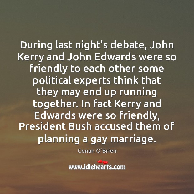 During last night’s debate, John Kerry and John Edwards were so friendly Conan O’Brien Picture Quote