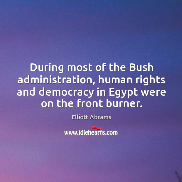 During most of the Bush administration, human rights and democracy in Egypt Elliott Abrams Picture Quote