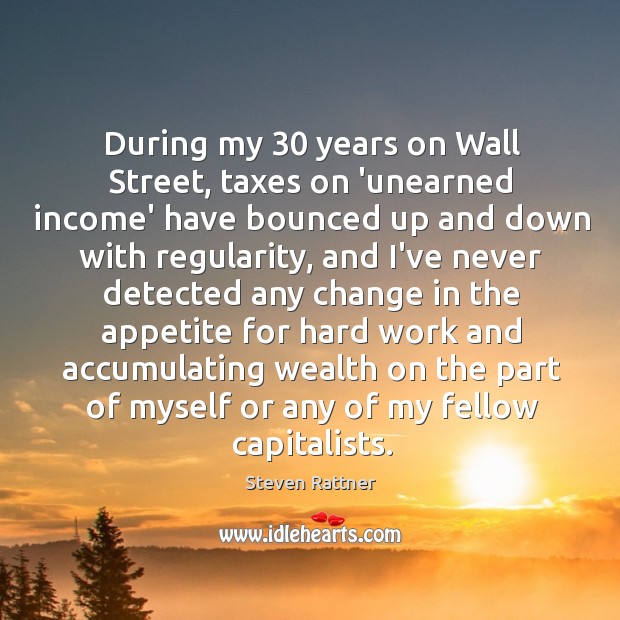 During my 30 years on Wall Street, taxes on ‘unearned income’ have bounced Steven Rattner Picture Quote