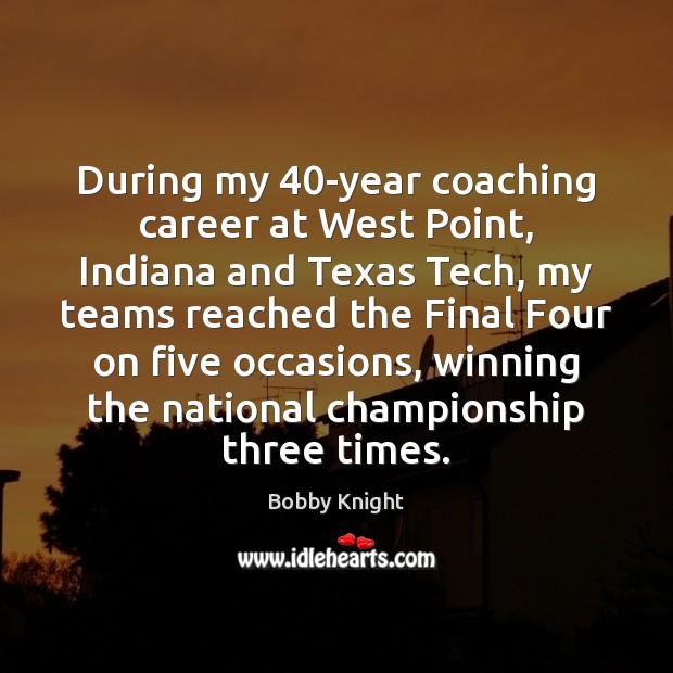 During my 40-year coaching career at West Point, Indiana and Texas Tech, Bobby Knight Picture Quote